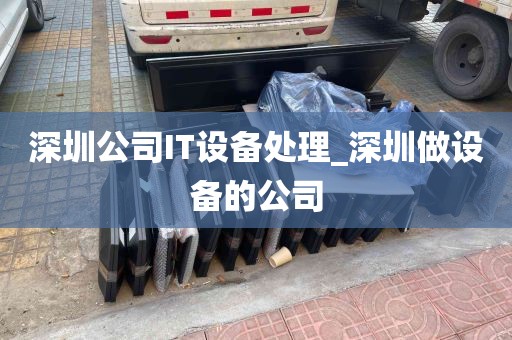 深圳公司IT设备处理_深圳做设备的公司