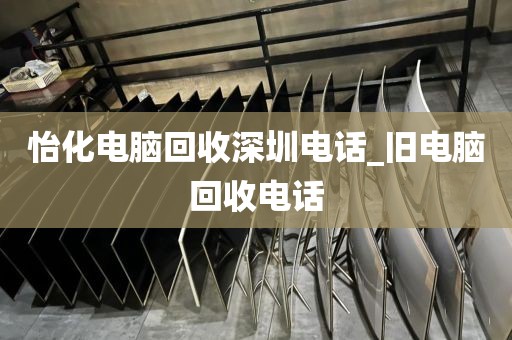怡化电脑回收深圳电话_旧电脑回收电话