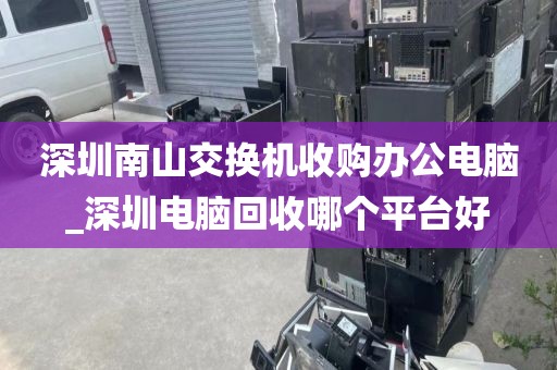 深圳南山交换机收购办公电脑_深圳电脑回收哪个平台好