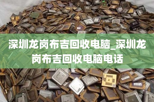 深圳龙岗布吉回收电脑_深圳龙岗布吉回收电脑电话