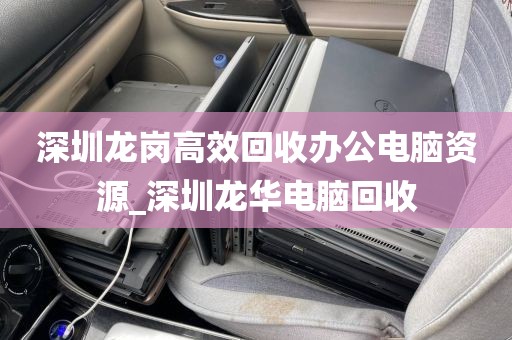 深圳龙岗高效回收办公电脑资源_深圳龙华电脑回收