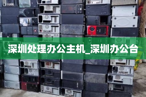 深圳处理办公主机_深圳办公台
