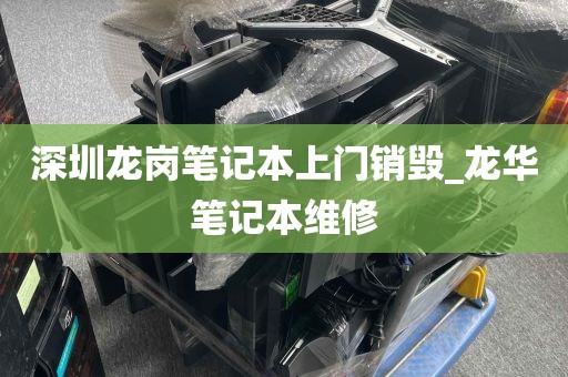 深圳龙岗笔记本上门销毁_龙华笔记本维修