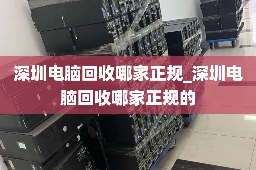 深圳电脑回收哪家正规_深圳电脑回收哪家正规的