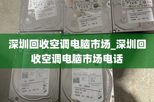 深圳回收空调电脑市场_深圳回收空调电脑市场电话