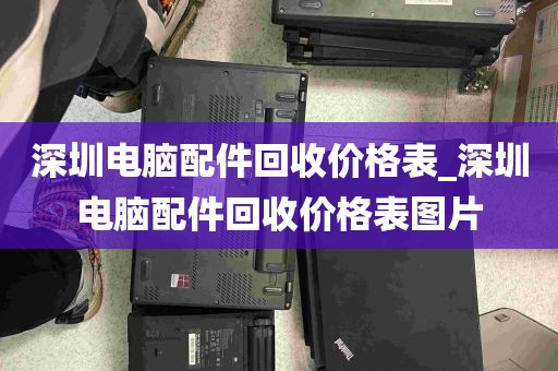 深圳电脑配件回收价格表_深圳电脑配件回收价格表图片