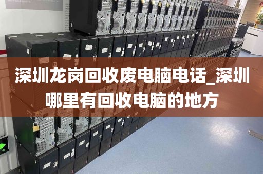 深圳龙岗回收废电脑电话_深圳哪里有回收电脑的地方