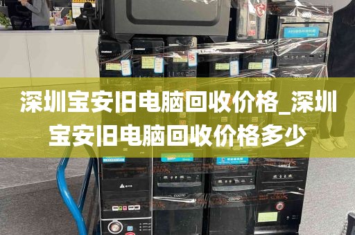 深圳宝安旧电脑回收价格_深圳宝安旧电脑回收价格多少