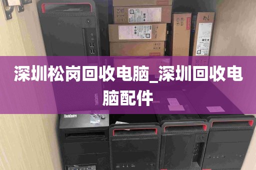 深圳松岗回收电脑_深圳回收电脑配件
