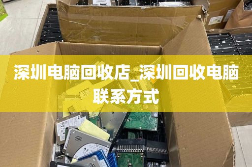 深圳电脑回收店_深圳回收电脑联系方式