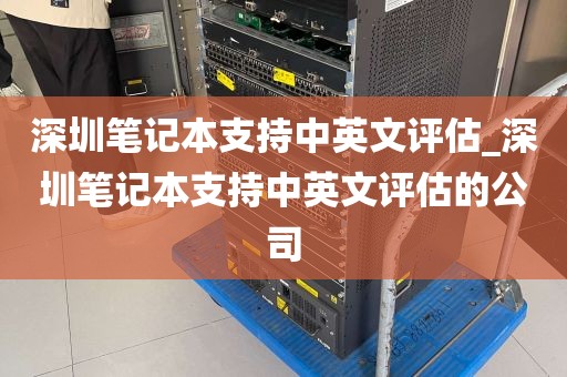 深圳笔记本支持中英文评估_深圳笔记本支持中英文评估的公司