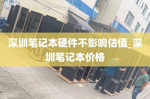 深圳笔记本硬件不影响估值_深圳笔记本价格