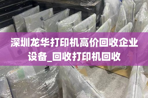 深圳龙华打印机高价回收企业设备_回收打印机回收
