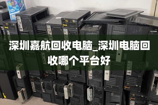 深圳嘉航回收电脑_深圳电脑回收哪个平台好