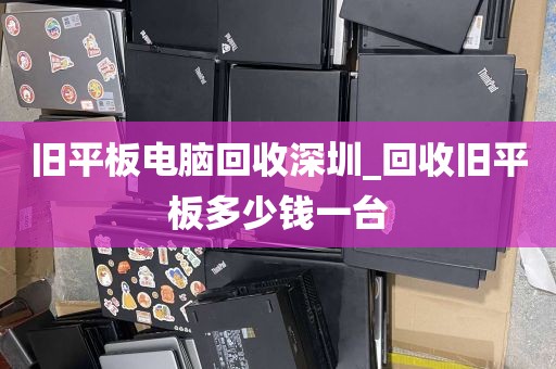 旧平板电脑回收深圳_回收旧平板多少钱一台