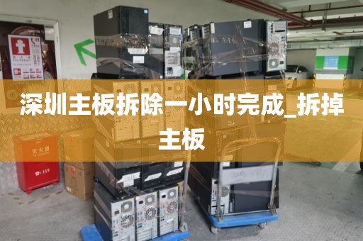 深圳主板拆除一小时完成_拆掉主板