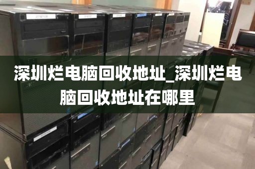 深圳烂电脑回收地址_深圳烂电脑回收地址在哪里