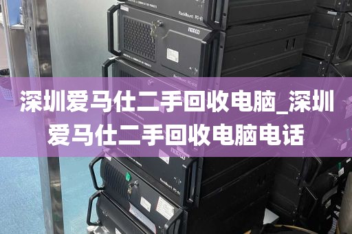 深圳爱马仕二手回收电脑_深圳爱马仕二手回收电脑电话