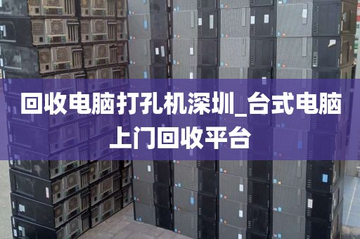 回收电脑打孔机深圳_台式电脑上门回收平台