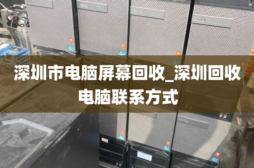 深圳市电脑屏幕回收_深圳回收电脑联系方式