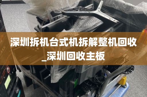 深圳拆机台式机拆解整机回收_深圳回收主板