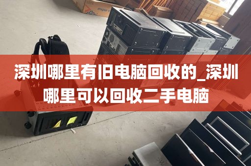 深圳哪里有旧电脑回收的_深圳哪里可以回收二手电脑