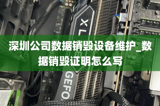 深圳公司数据销毁设备维护_数据销毁证明怎么写