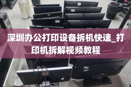 深圳办公打印设备拆机快速_打印机拆解视频教程