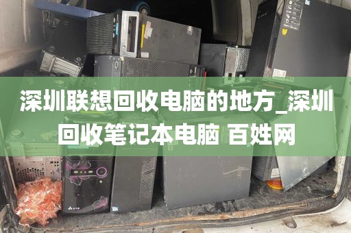 深圳联想回收电脑的地方_深圳回收笔记本电脑 百姓网