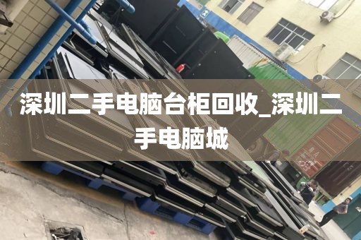 深圳二手电脑台柜回收_深圳二手电脑城