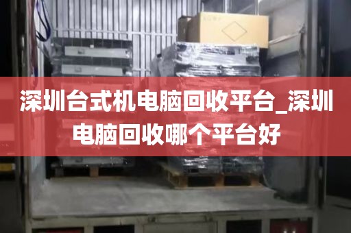 深圳台式机电脑回收平台_深圳电脑回收哪个平台好
