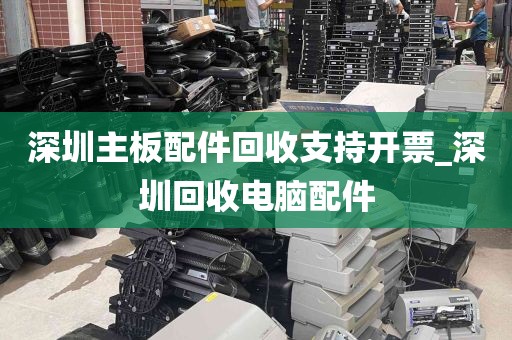 深圳主板配件回收支持开票_深圳回收电脑配件