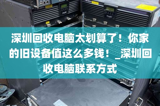深圳回收电脑太划算了！你家的旧设备值这么多钱！_深圳回收电脑联系方式
