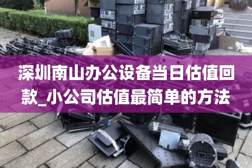 深圳南山办公设备当日估值回款_小公司估值最简单的方法