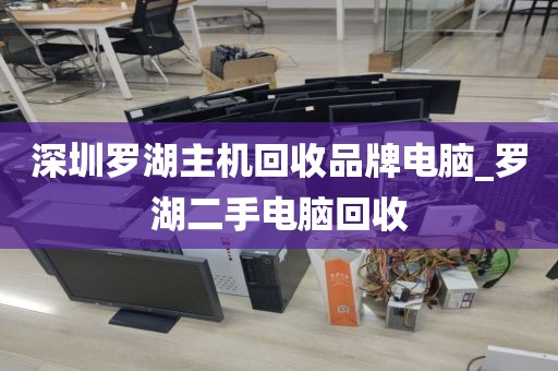 深圳罗湖主机回收品牌电脑_罗湖二手电脑回收