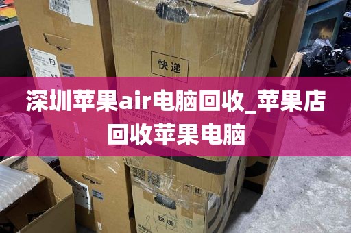 深圳苹果air电脑回收_苹果店回收苹果电脑