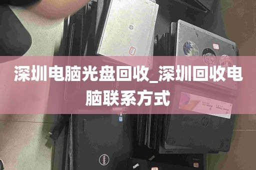 深圳电脑光盘回收_深圳回收电脑联系方式