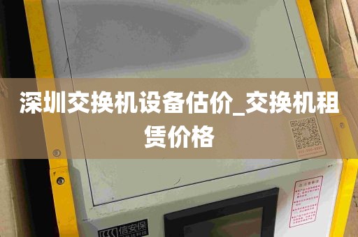深圳交换机设备估价_交换机租赁价格