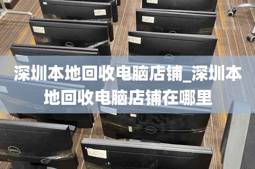深圳本地回收电脑店铺_深圳本地回收电脑店铺在哪里