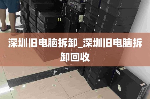 深圳旧电脑拆卸_深圳旧电脑拆卸回收