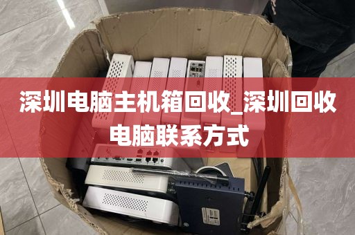 深圳电脑主机箱回收_深圳回收电脑联系方式