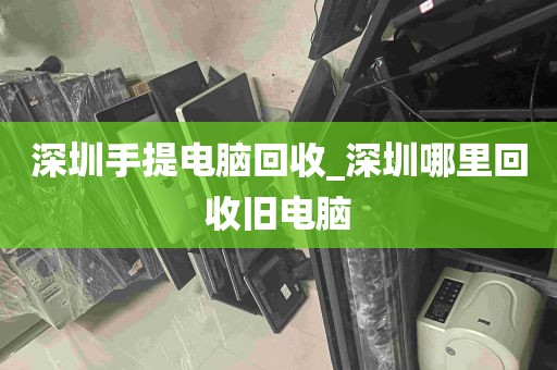 深圳手提电脑回收_深圳哪里回收旧电脑