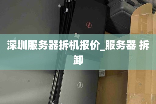 深圳服务器拆机报价_服务器 拆卸