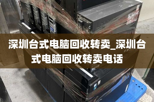深圳台式电脑回收转卖_深圳台式电脑回收转卖电话