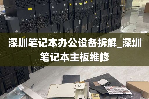 深圳笔记本办公设备拆解_深圳笔记本主板维修