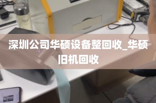 深圳公司华硕设备整回收_华硕旧机回收