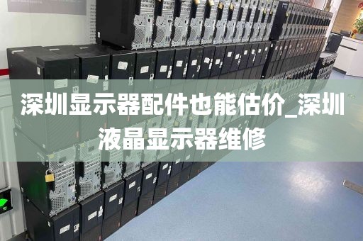 深圳显示器配件也能估价_深圳液晶显示器维修