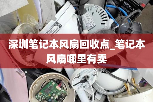 深圳笔记本风扇回收点_笔记本风扇哪里有卖