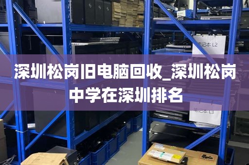 深圳松岗旧电脑回收_深圳松岗中学在深圳排名