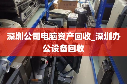 深圳公司电脑资产回收_深圳办公设备回收